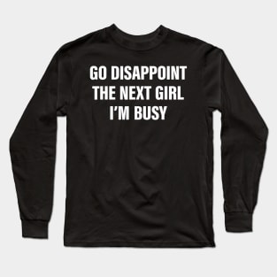 Go Disappoint The Next Girl I'm Busy Funny Sarcastic Saying Long Sleeve T-Shirt